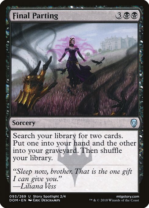 Final Parting
Sorcery
Search your library for two cards. Put one into your hand and the other into your graveyard. Then shuffle.