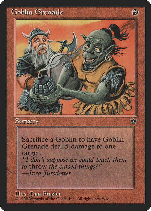 Goblin Grenade
Sorcery
As an additional cost to cast this spell, sacrifice a Goblin.
Goblin Grenade deals 5 damage to any target.