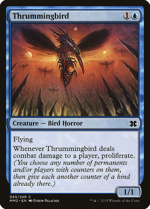 Thrummingbird
Creature — Phyrexian Bird Horror
Flying
Whenever this creature deals combat damage to a player, proliferate. (Choose any number of permanents and/or players, then give each another counter of each kind already there.)
1/1