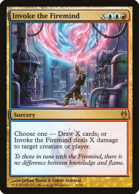 Invoke the Firemind
Sorcery
Choose one —
• Draw X cards.
• Invoke the Firemind deals X damage to any target.