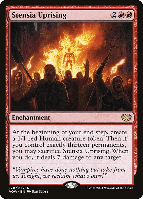 Stensia Uprising
Enchantment
At the beginning of your end step, create a 1/1 red Human creature token. Then if you control exactly thirteen permanents, you may sacrifice this enchantment. When you do, it deals 7 damage to any target.