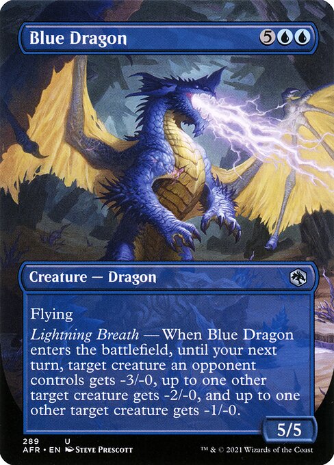 Blue Dragon
Creature — Dragon
Flying
Lightning Breath — When this creature enters, until your next turn, target creature an opponent controls gets -3/-0, up to one other target creature gets -2/-0, and up to one other target creature gets -1/-0.
5/5