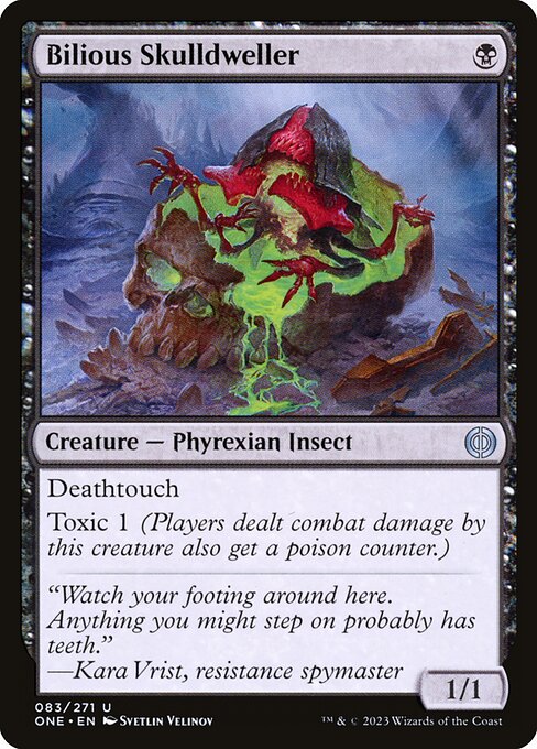 Bilious Skulldweller
Creature — Phyrexian Insect
Deathtouch
Toxic 1 (Players dealt combat damage by this creature also get a poison counter.)
1/1