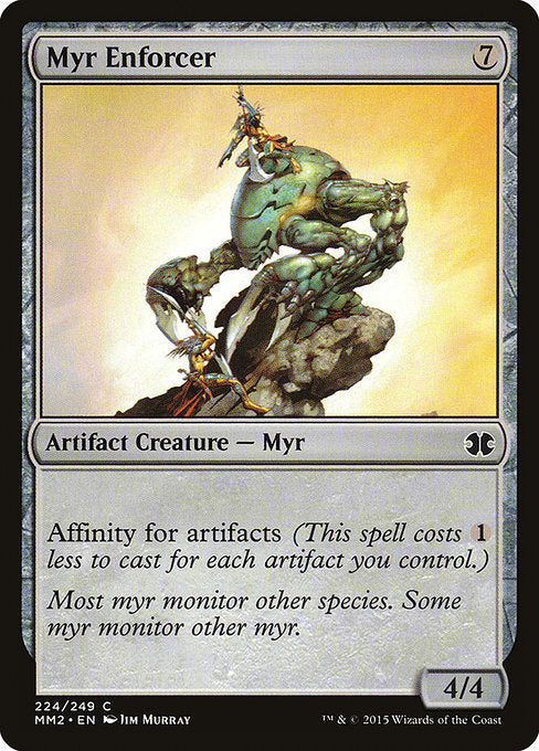 Myr Enforcer
Artifact Creature — Myr
Affinity for artifacts (This spell costs {1} less to cast for each artifact you control.)
4/4