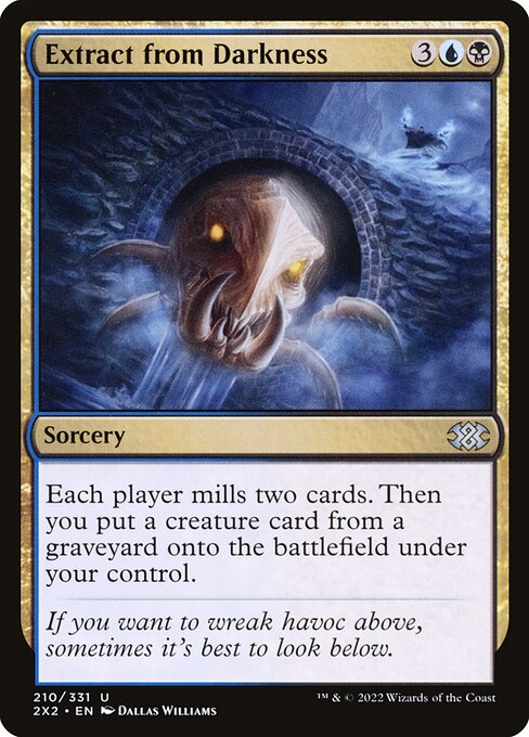 Extract from Darkness
Sorcery
Each player mills two cards. Then you put a creature card from a graveyard onto the battlefield under your control.