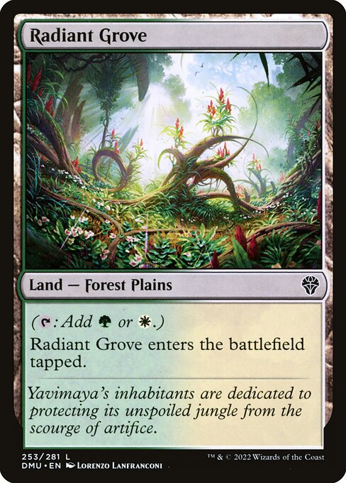 Radiant Grove
Land — Forest Plains
({T}: Add {G} or {W}.)
This land enters tapped.