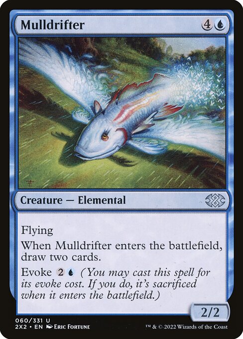 Mulldrifter
Creature — Elemental
Flying
When this creature enters, draw two cards.
Evoke {2}{U} (You may cast this spell for its evoke cost. If you do, it's sacrificed when it enters.)
2/2