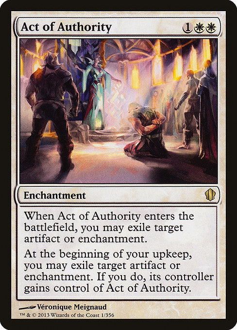 Act of Authority
Enchantment
When this enchantment enters, you may exile target artifact or enchantment.
At the beginning of your upkeep, you may exile target artifact or enchantment. If you do, its controller gains control of this enchantment.