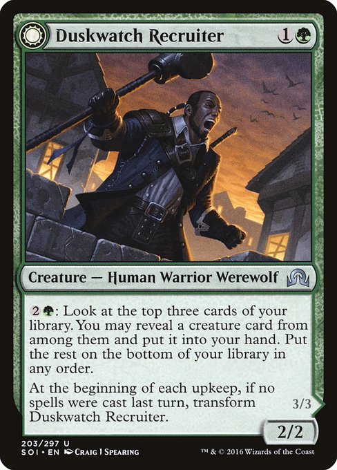 Duskwatch Recruiter // Krallenhorde Howler
Creature — Human Warrior Werewolf // Creature — Werewolf
{2}{G}: Look at the top three cards of your library. You may reveal a creature card from among them and put it into your hand. Put the rest on the bottom of your library in any order.
At the beginning of each upkeep, if no spells were cast last turn, transform this creature.
Creature spells you cast cost {1} less to cast.
At the beginning of each upkeep, if a player cast two or more spells last turn, transf