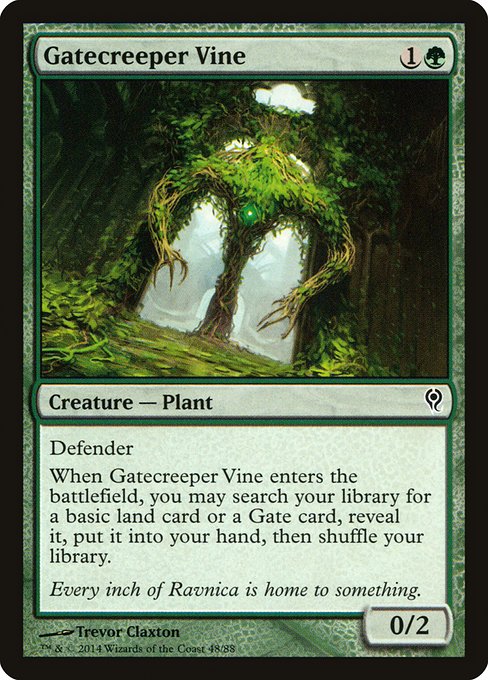 Gatecreeper Vine
Creature — Plant
Defender
When this creature enters, you may search your library for a basic land card or a Gate card, reveal it, put it into your hand, then shuffle.
0/2