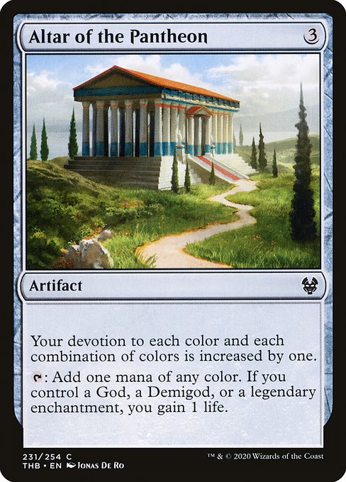 Altar of the Pantheon
Artifact
Your devotion to each color and each combination of colors is increased by one.
{T}: Add one mana of any color. If you control a God, a Demigod, or a legendary enchantment, you gain 1 life.