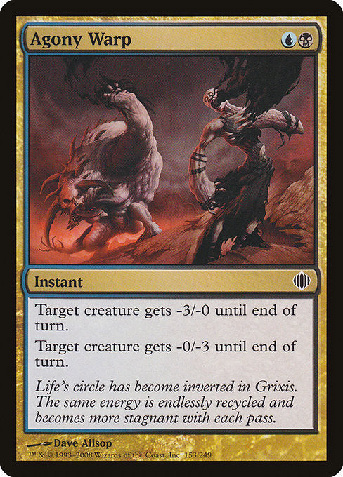 Agony Warp
Instant
Target creature gets -3/-0 until end of turn.
Target creature gets -0/-3 until end of turn.