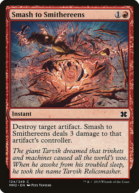 Smash to Smithereens
Instant
Destroy target artifact. Smash to Smithereens deals 3 damage to that artifact's controller.