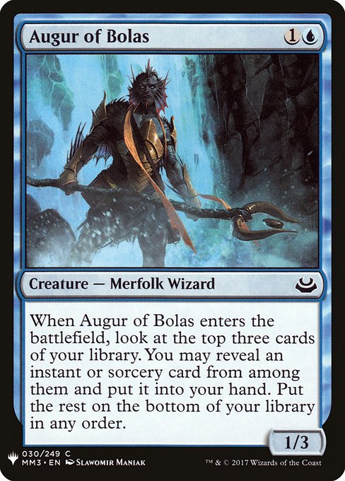 Augur of Bolas
Creature — Merfolk Wizard
When this creature enters, look at the top three cards of your library. You may reveal an instant or sorcery card from among them and put it into your hand. Put the rest on the bottom of your library in any order.
1/3
