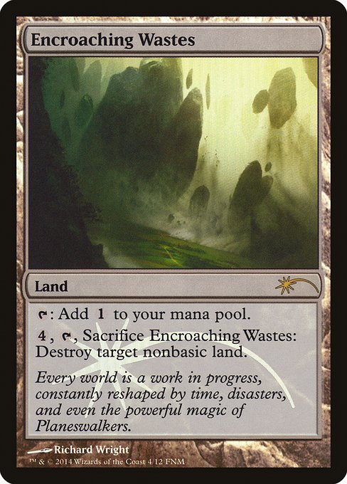 Encroaching Wastes
Land
{T}: Add {C}.
{4}, {T}, Sacrifice this land: Destroy target nonbasic land.