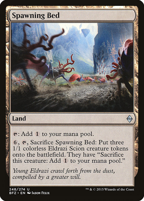 Spawning Bed
Land
{T}: Add {C}.
{6}, {T}, Sacrifice this land: Create three 1/1 colorless Eldrazi Scion creature tokens. They have "Sacrifice this token: Add {C}."