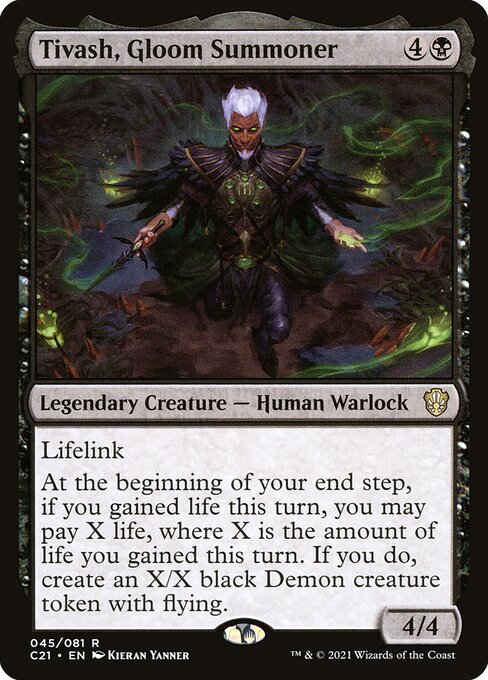 Tivash, Gloom Summoner
Legendary Creature — Human Warlock
Lifelink
At the beginning of your end step, if you gained life this turn, you may pay X life, where X is the amount of life you gained this turn. If you do, create an X/X black Demon creature token with flying.
4/4