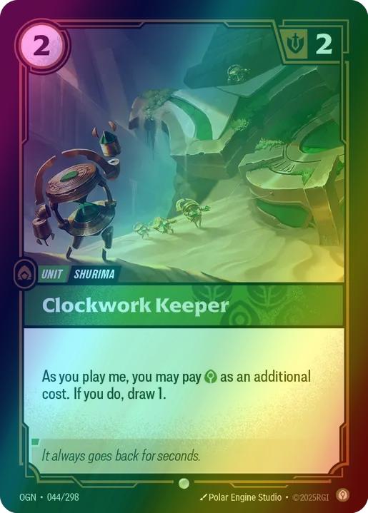 Clockwork Keeper
Alternate Art Qualifier: Default Art
Set: Origins
Finish: Foil
Rarity: Common
Domain: Calm
Card Text: As you play me, you may pay 1 Calm as an additional cost. If you do, draw 1