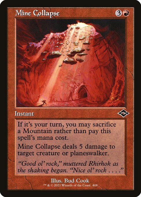 Mine Collapse
Instant
If it's your turn, you may sacrifice a Mountain rather than pay this spell's mana cost.
Mine Collapse deals 5 damage to target creature or planeswalker.