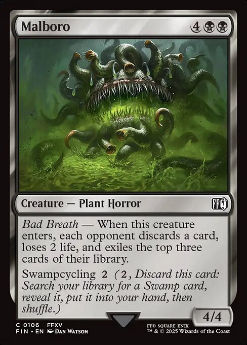 Malboro
Creature — Plant Horror
Bad Breath — When this creature enters, each opponent discards a card, loses 2 life, and exiles the top three cards of their library.
Swampcycling {2} ({2}, Discard this card: Search your library for a Swamp card, reveal it, put it into your hand, then shuffle.)
4/4