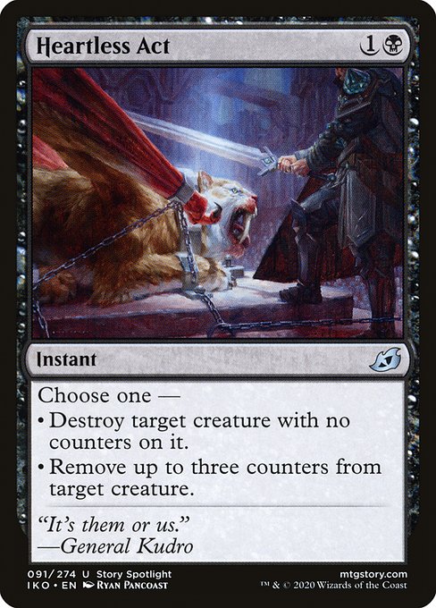 Heartless Act
Instant
Choose one —
• Destroy target creature with no counters on it.
• Remove up to three counters from target creature.