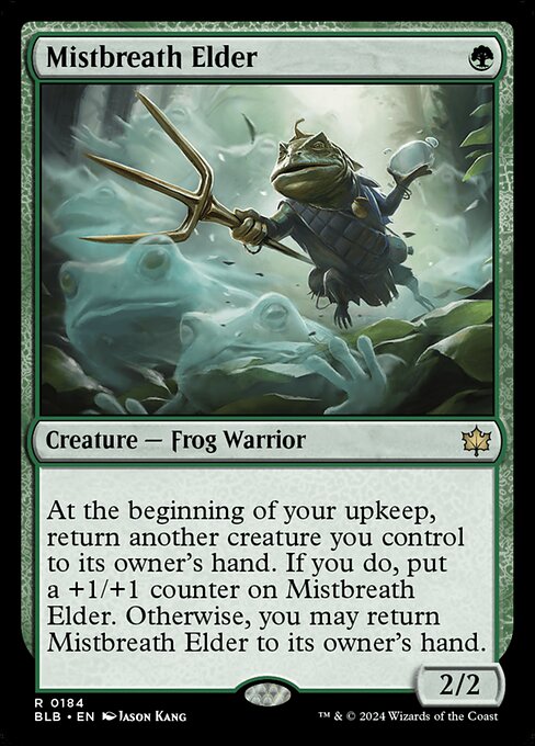 Mistbreath Elder
Creature — Frog Warrior
At the beginning of your upkeep, return another creature you control to its owner's hand. If you do, put a +1/+1 counter on this creature. Otherwise, you may return this creature to its owner's hand.
2/2