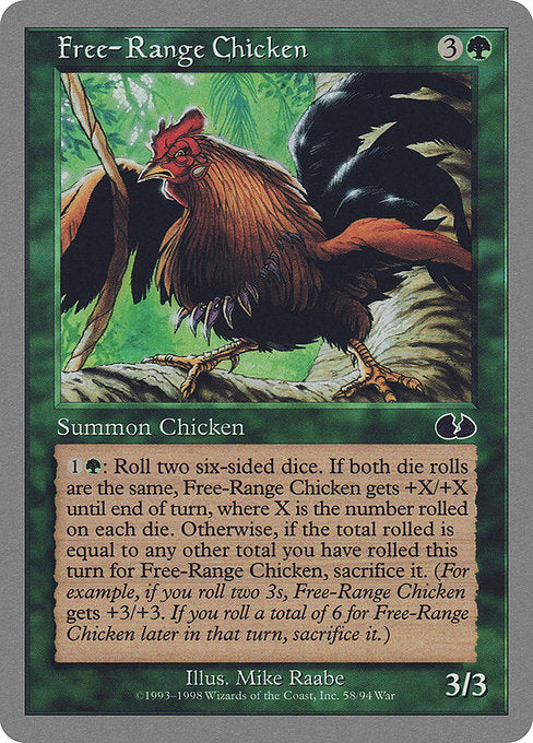 Free-Range Chicken
Creature — Bird
{1}{G}: Roll two six-sided dice. If both results are the same, this creature gets +X/+X until end of turn, where X is that result. If the total of those results is equal to any other total you have rolled this turn for this ability, sacrifice it. (For example, if you roll two 3s, it gets +3/+3. If you roll a 4 and a 2 for this ability later that turn, sacrifice it.)
3/3
