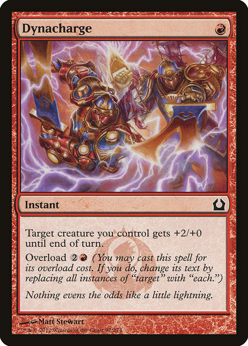Dynacharge
Instant
Target creature you control gets +2/+0 until end of turn.
Overload {2}{R} (You may cast this spell for its overload cost. If you do, change "target" in its text to "each.")