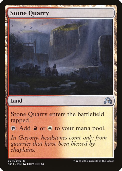 Stone Quarry
Land
This land enters tapped.
{T}: Add {R} or {W}.