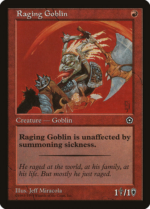Raging Goblin
Creature — Goblin Berserker
Haste (This creature can attack and {T} as soon as it comes under your control.)
1/1