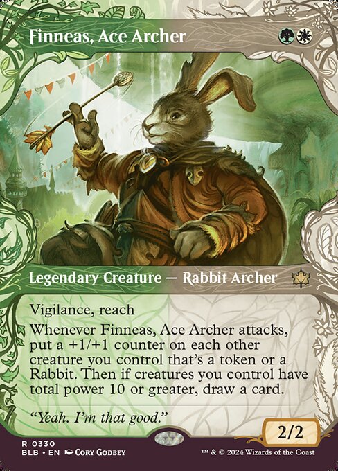 Finneas, Ace Archer
Legendary Creature — Rabbit Archer
Vigilance, reach
Whenever Finneas attacks, put a +1/+1 counter on each other creature you control that's a token or a Rabbit. Then if creatures you control have total power 10 or greater, draw a card.
2/2