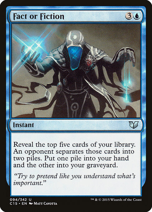 Fact or Fiction
Instant
Reveal the top five cards of your library. An opponent separates those cards into two piles. Put one pile into your hand and the other into your graveyard.