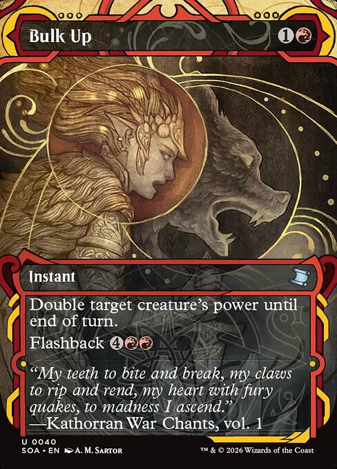 Bulk Up
Instant
Double target creature's power until end of turn.
Flashback {4}{R}{R} (You may cast this card from your graveyard for its flashback cost. Then exile it.)