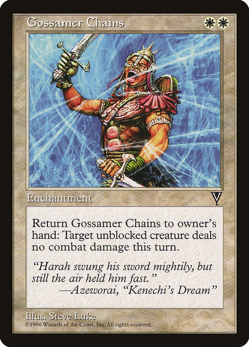 Gossamer Chains
Enchantment
Return this enchantment to its owner's hand: Prevent all combat damage that would be dealt by target unblocked creature this turn.