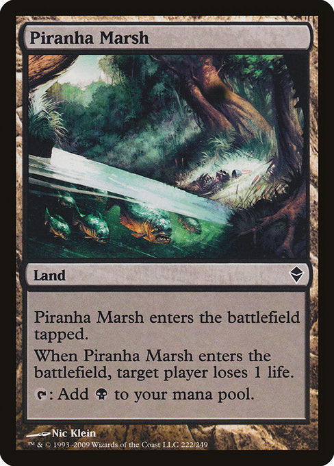 Piranha Marsh
Land
This land enters tapped.
When this land enters, target player loses 1 life.
{T}: Add {B}.