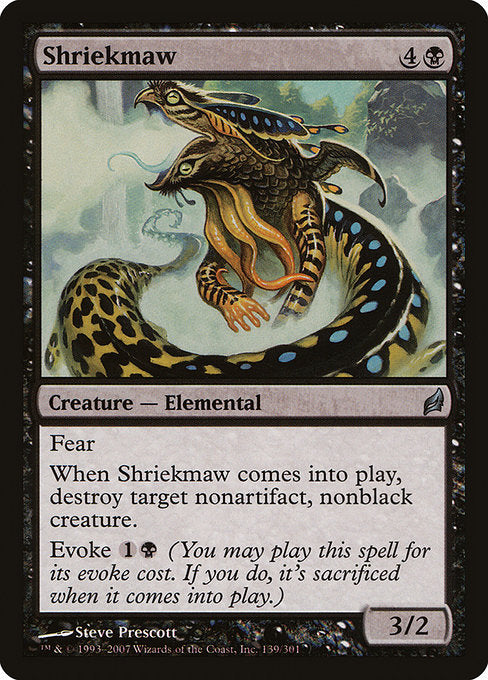 Shriekmaw
Creature — Elemental
Fear (This creature can't be blocked except by artifact creatures and/or black creatures.)
When this creature enters, destroy target nonartifact, nonblack creature.
Evoke {1}{B} (You may cast this spell for its evoke cost. If you do, it's sacrificed when it enters.)
3/2