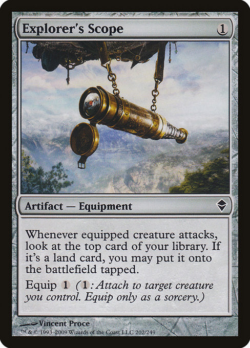 Explorer's Scope
Artifact — Equipment
Whenever equipped creature attacks, look at the top card of your library. If it's a land card, you may put it onto the battlefield tapped.
Equip {1} ({1}: Attach to target creature you control. Equip only as a sorcery.)