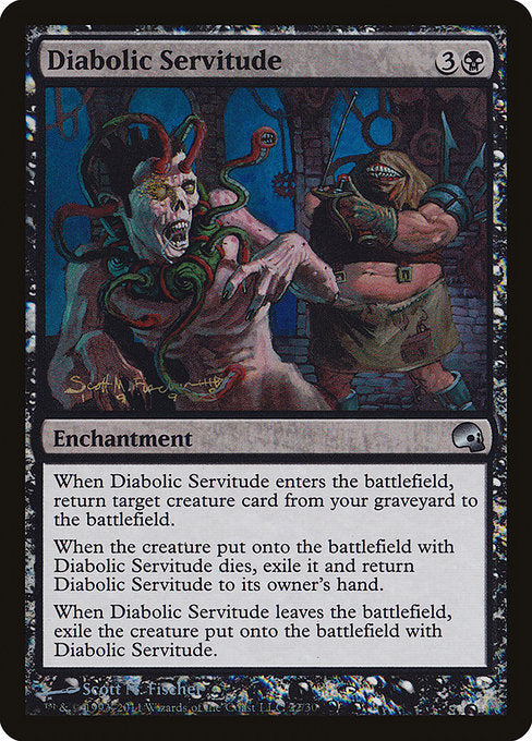 Diabolic Servitude
Enchantment
When this enchantment enters, return target creature card from your graveyard to the battlefield.
When the creature put onto the battlefield with this enchantment dies, exile it and return this enchantment to its owner's hand.
When this enchantment leaves the battlefield, exile the creature put onto the battlefield with this enchantment.
