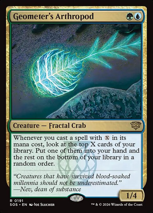 Geometer's Arthropod
Creature — Fractal Crab
Whenever you cast a spell with {X} in its mana cost, look at the top X cards of your library. Put one of them into your hand and the rest on the bottom of your library in a random order.
1/4