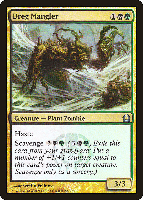 Dreg Mangler
Creature — Plant Zombie
Haste
Scavenge {3}{B}{G} ({3}{B}{G}, Exile this card from your graveyard: Put a number of +1/+1 counters equal to this card's power on target creature. Scavenge only as a sorcery.)
3/3