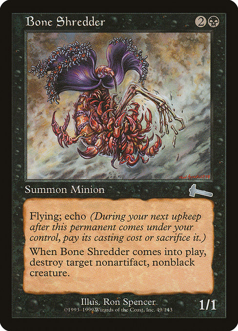 Bone Shredder
Creature — Phyrexian Minion
Flying
Echo {2}{B} (At the beginning of your upkeep, if this came under your control since the beginning of your last upkeep, sacrifice it unless you pay its echo cost.)
When this creature enters, destroy target nonartifact, nonblack creature.
1/1