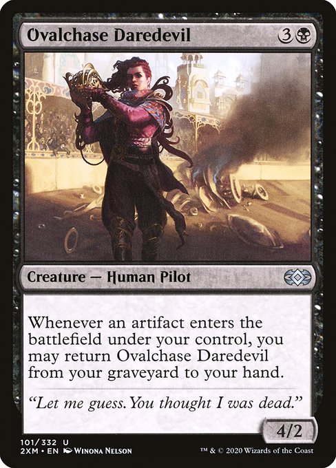 Ovalchase Daredevil
Creature — Human Pilot
Whenever an artifact you control enters, you may return this card from your graveyard to your hand.
4/2