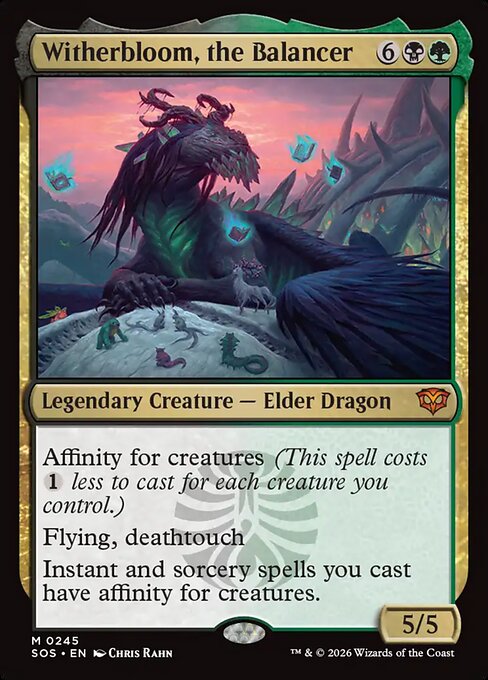 Witherbloom, the Balancer
Legendary Creature — Elder Dragon
Affinity for creatures (This spell costs {1} less to cast for each creature you control.)
Flying, deathtouch
Instant and sorcery spells you cast have affinity for creatures.
5/5