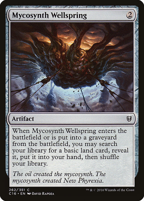 Mycosynth Wellspring
Artifact
When this artifact enters or is put into a graveyard from the battlefield, you may search your library for a basic land card, reveal it, put it into your hand, then shuffle.