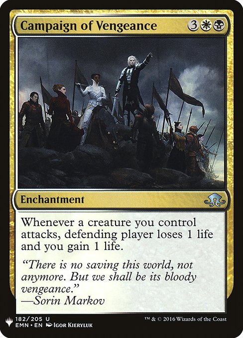 Campaign of Vengeance
Enchantment
Whenever a creature you control attacks, defending player loses 1 life and you gain 1 life.