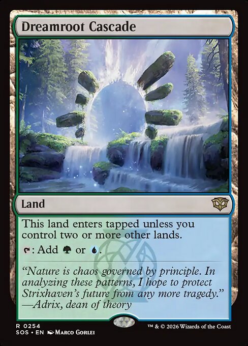 Dreamroot Cascade
Land
This land enters tapped unless you control two or more other lands.
{T}: Add {G} or {U}.