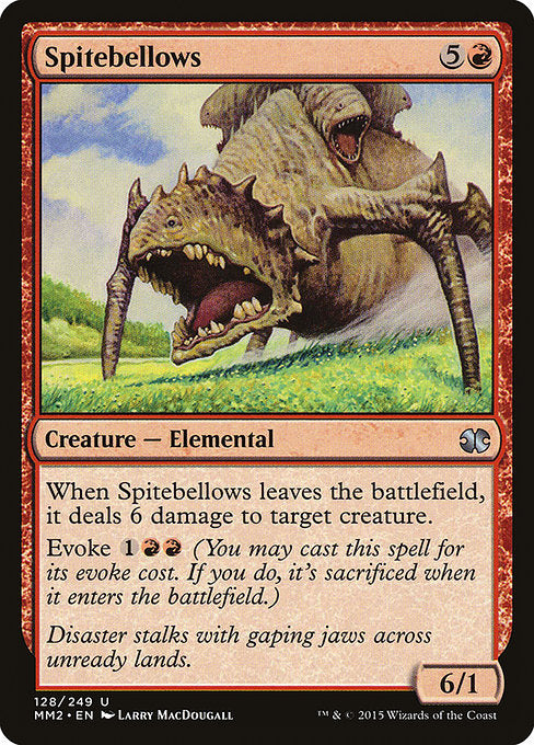 Spitebellows
Creature — Elemental
When this creature leaves the battlefield, it deals 6 damage to target creature.
Evoke {1}{R}{R} (You may cast this spell for its evoke cost. If you do, it's sacrificed when it enters.)
6/1