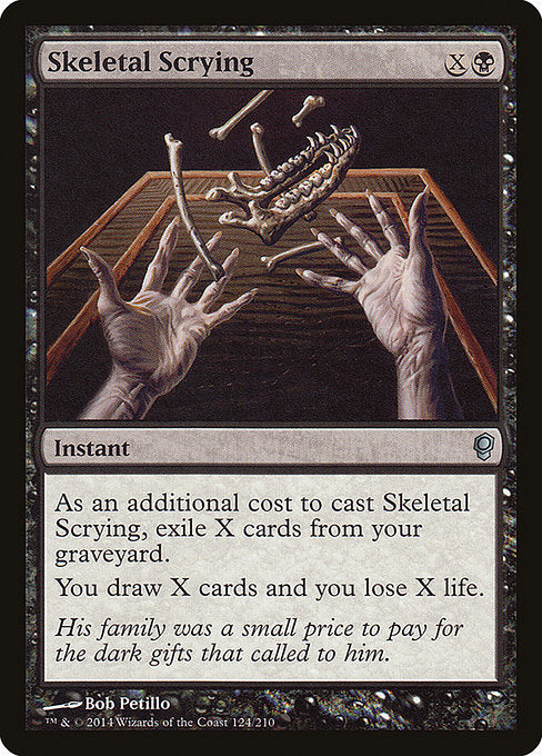 Skeletal Scrying
Instant
As an additional cost to cast this spell, exile X cards from your graveyard.
You draw X cards and you lose X life.
