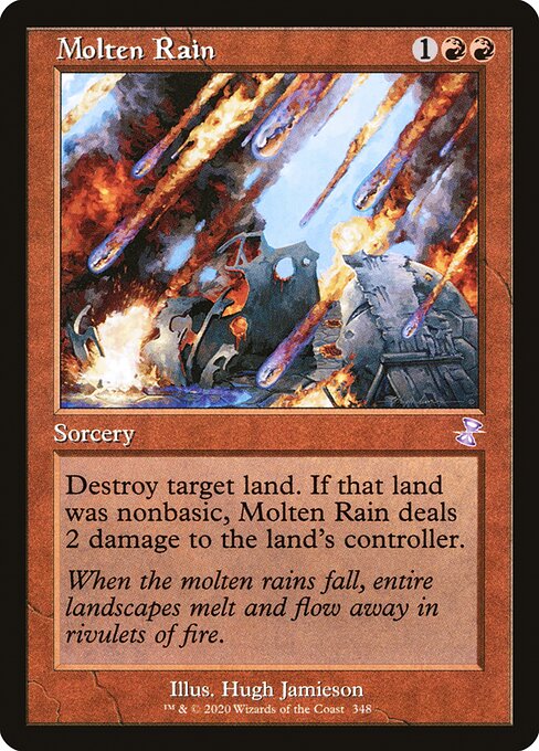 Molten Rain
Sorcery
Destroy target land. If that land was nonbasic, Molten Rain deals 2 damage to the land's controller.