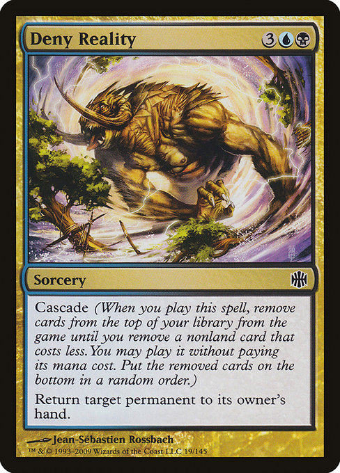 Deny Reality
Sorcery
Cascade (When you cast this spell, exile cards from the top of your library until you exile a nonland card that costs less. You may cast it without paying its mana cost. Put the exiled cards on the bottom in a random order.)
Return target permanent to its owner's hand.
